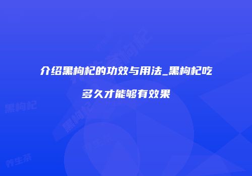 介绍黑枸杞的功效与用法_黑枸杞吃多久才能够有效果