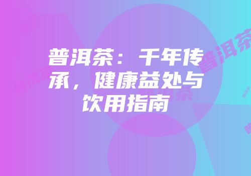 普洱茶：千年传承，健康益处与饮用指南