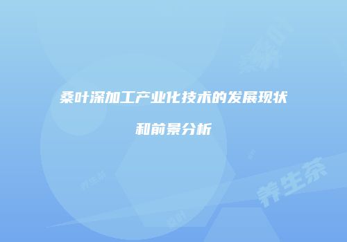 桑叶深加工产业化技术的发展现状和前景分析