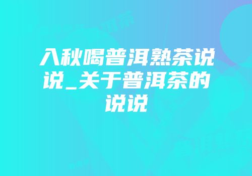入秋喝普洱熟茶说说_关于普洱茶的说说