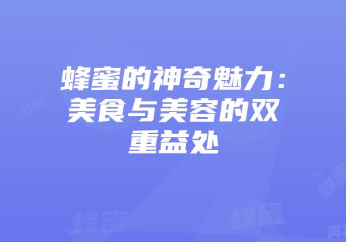 蜂蜜的神奇魅力：美食与美容的双重益处