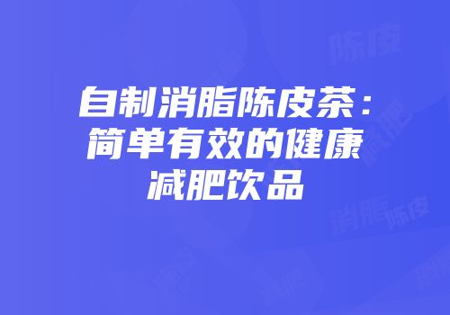 自制消脂陈皮茶：简单有效的健康减肥饮品