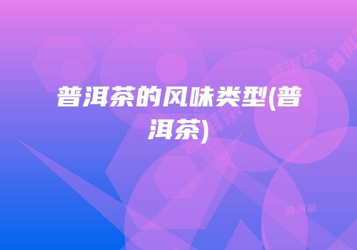 普洱茶的风味类型(普洱茶)
