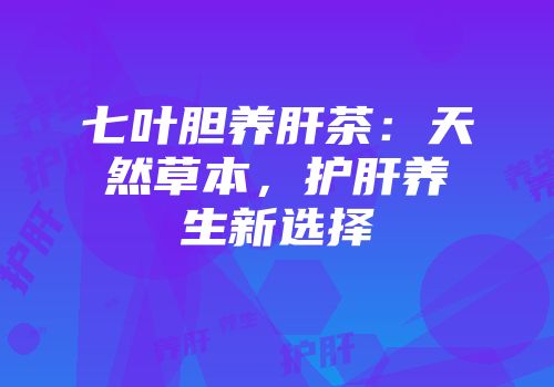 七叶胆养肝茶：天然草本，护肝养生新选择