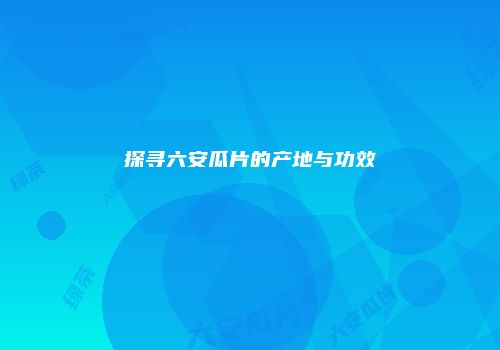 探寻六安瓜片的产地与功效