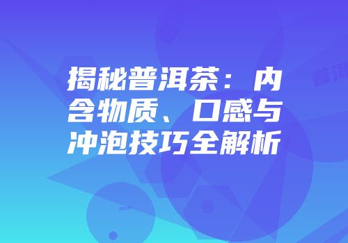 揭秘普洱茶：内含物质、口感与冲泡技巧全解析
