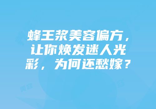蜂王浆美容偏方，让你焕发迷人光彩，为何还愁嫁？