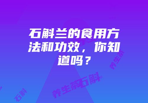 石斛兰的食用方法和功效，你知道吗？