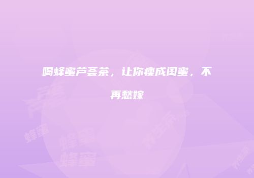 喝蜂蜜芦荟茶，让你瘦成闺蜜，不再愁嫁