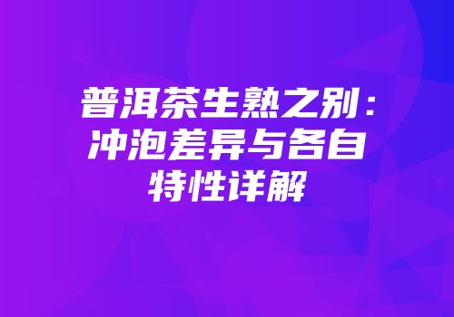 普洱茶生熟之别：冲泡差异与各自特性详解