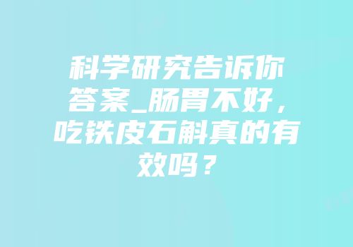 科学研究告诉你答案_肠胃不好，吃铁皮石斛真的有效吗？