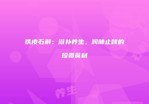铁皮石斛：滋补养生，润肺止咳的珍贵食材