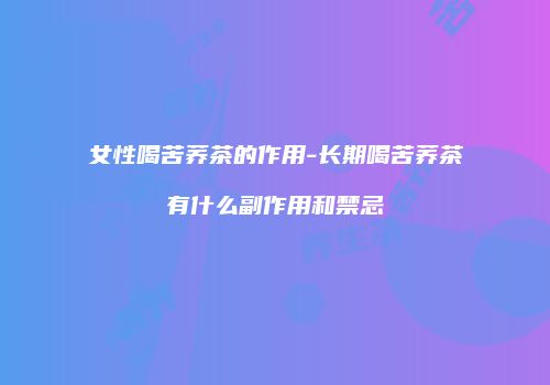 女性喝苦荞茶的作用-长期喝苦荞茶有什么副作用和禁忌