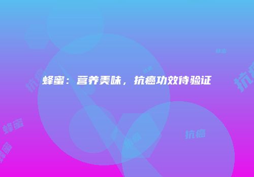 蜂蜜：营养美味，抗癌功效待验证