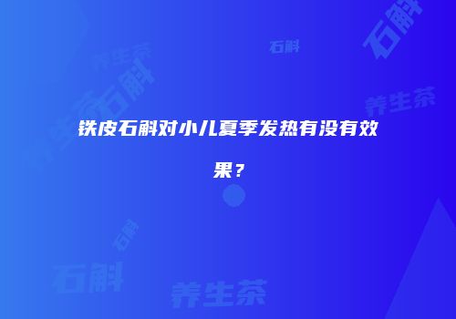 铁皮石斛对小儿夏季发热有没有效果？