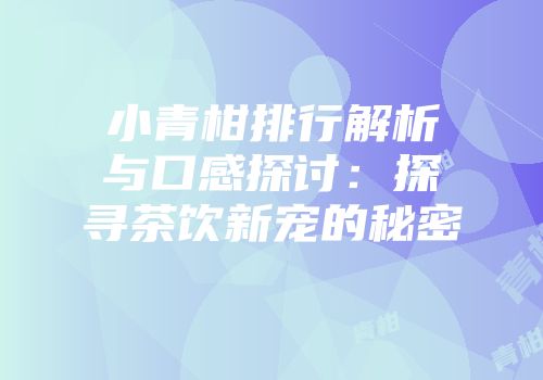 小青柑排行解析与口感探讨：探寻茶饮新宠的秘密