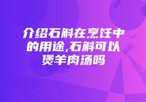介绍石斛在烹饪中的用途,石斛可以煲羊肉汤吗