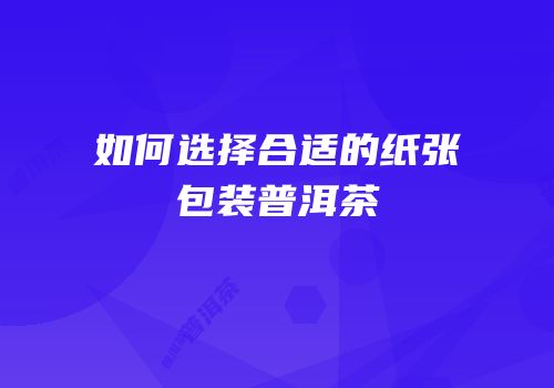如何选择合适的纸张包装普洱茶