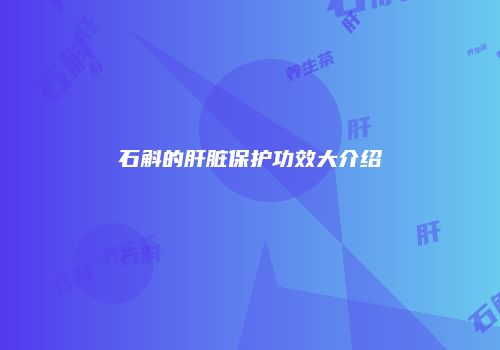 石斛的肝脏保护功效大介绍