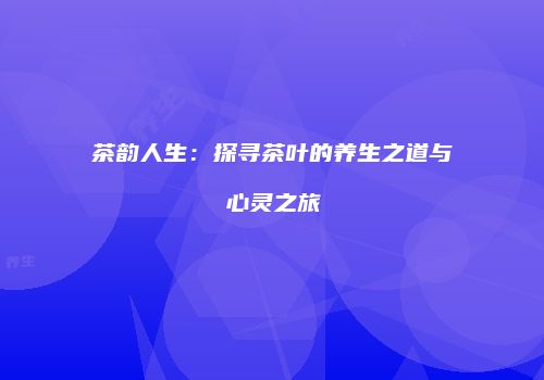 茶韵人生：探寻茶叶的养生之道与心灵之旅