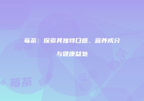 莓茶：探索其独特口感、营养成分与健康益处