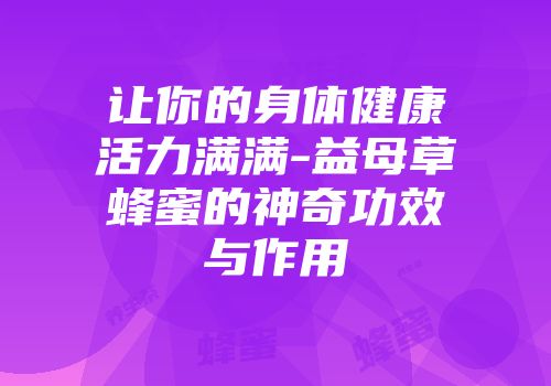 让你的身体健康活力满满-益母草蜂蜜的神奇功效与作用