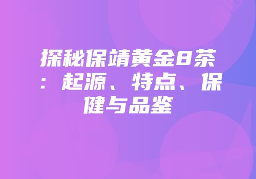 探秘保靖黄金8茶：起源、特点、保健与品鉴